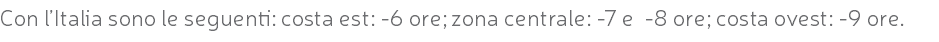 Con l’Italia sono le seguenti: costa est: -6 ore; zona centrale: -7 e -8 ore; costa ovest: -9 ore.