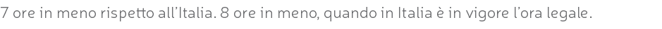 7 ore in meno rispetto all’Italia. 8 ore in meno, quando in Italia è in vigore l’ora legale.