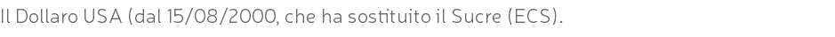 Il Dollaro USA (dal 15/08/2000, che ha sostituito il Sucre (ECS).