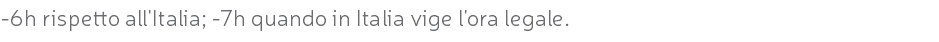 -6h rispetto all'Italia; -7h quando in Italia vige l'ora legale.