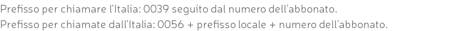 Prefisso per chiamare l’Italia: 0039 seguito dal numero dell’abbonato. Prefisso per chiamate dall’Italia: 0056 + prefisso locale + numero dell’abbonato.