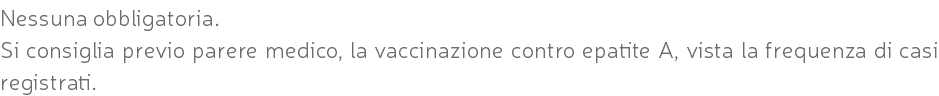 Nessuna obbligatoria. Si consiglia previo parere medico, la vaccinazione contro epatite A, vista la frequenza di casi registrati.